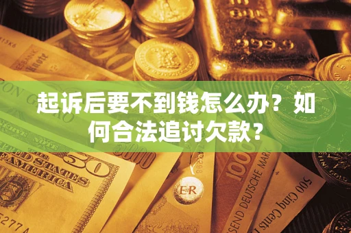 济南起诉后要不到钱怎么办？如何合法追讨欠款？