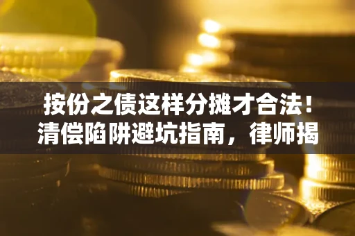 济南按份之债这样分摊才合法！清偿陷阱避坑指南，律师揭秘关键条款