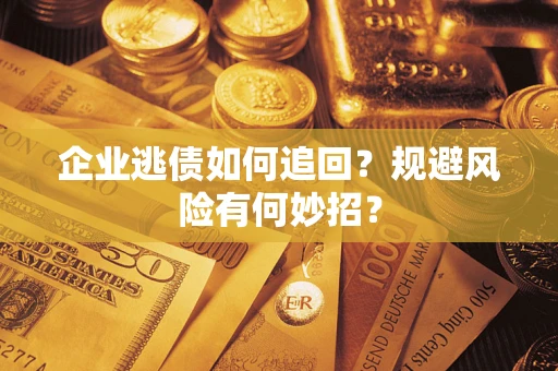 济南企业逃债如何追回？规避风险有何妙招？