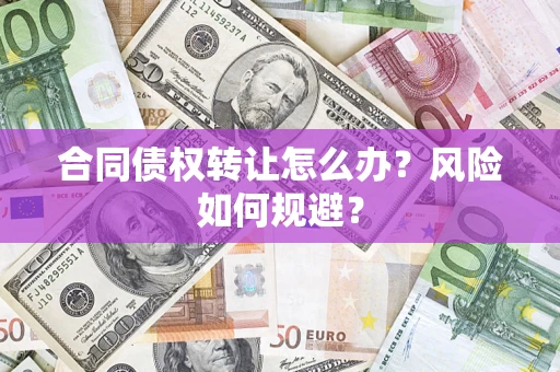 济南合同债权转让怎么办？风险如何规避？
