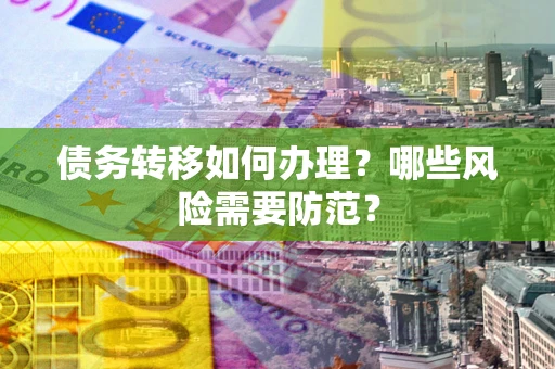 济南债务转移如何办理？哪些风险需要防范？