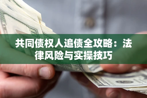 济南共同债权人追债全攻略：法律风险与实操技巧
