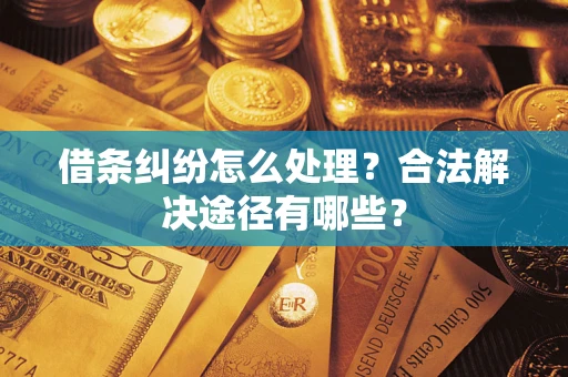 济南借条纠纷怎么处理？合法解决途径有哪些？
