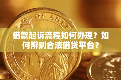 济南借款起诉流程如何办理？如何辨别合法借贷平台？