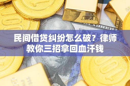 济南民间借贷纠纷怎么破？律师教你三招拿回血汗钱