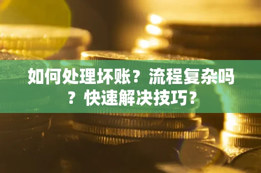 济南如何处理坏账？流程复杂吗？快速解决技巧？