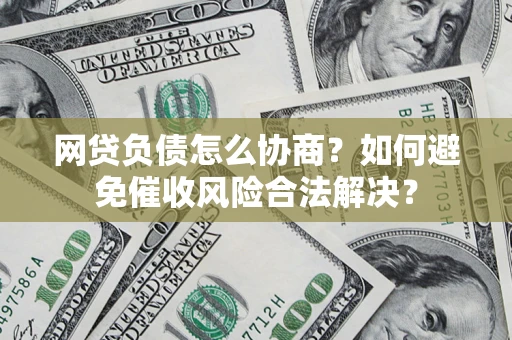 济南网贷负债怎么协商？如何避免催收风险合法解决？