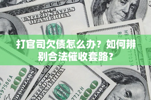 济南打官司欠债怎么办？如何辨别合法催收套路？