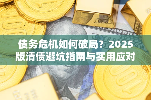 济南债务危机如何破局？2025版清债避坑指南与实用应对策略