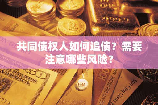 济南共同债权人如何追债？需要注意哪些风险？