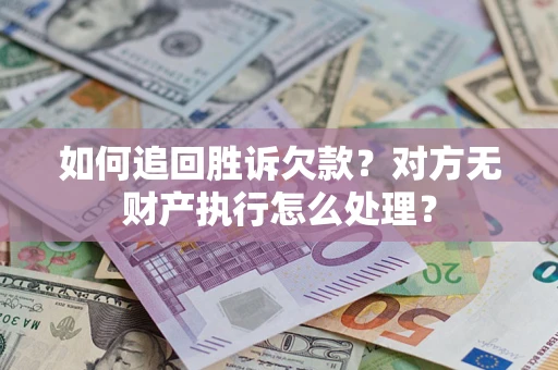 济南如何追回胜诉欠款？对方无财产执行怎么处理？