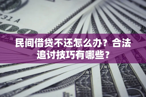 济南民间借贷不还怎么办？合法追讨技巧有哪些？