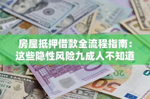 济南房屋抵押借款全流程指南：这些隐性风险九成人不知道