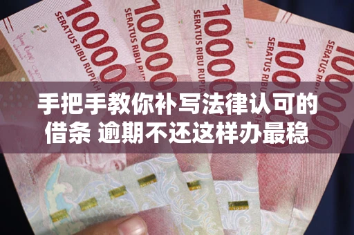 济南手把手教你补写法律认可的借条 逾期不还这样办最稳妥