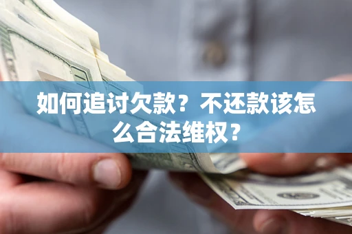 济南如何追讨欠款？不还款该怎么合法维权？