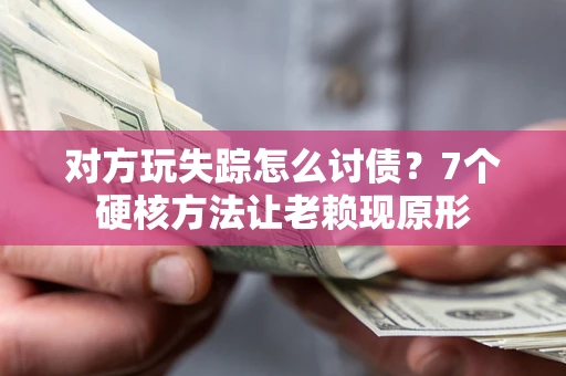 济南对方玩失踪怎么讨债？7个硬核方法让老赖现原形