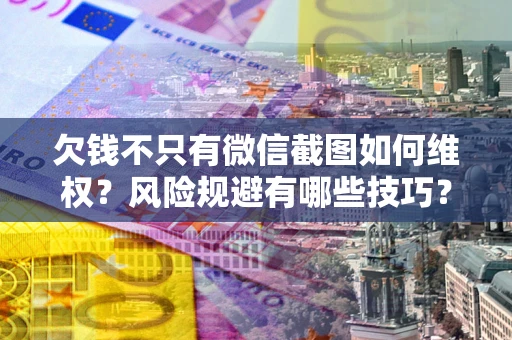 济南欠钱不只有微信截图如何维权？风险规避有哪些技巧？