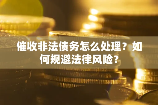 济南催收非法债务怎么处理？如何规避法律风险？
