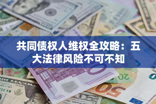 济南共同债权人维权全攻略：五大法律风险不可不知