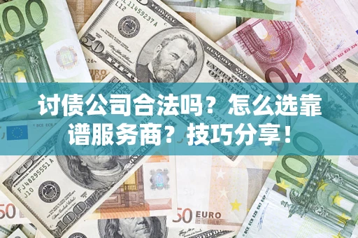 济南讨债公司合法吗？怎么选靠谱服务商？技巧分享！