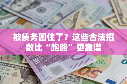 济南被债务困住了？这些合法招数比“跑路”更靠谱