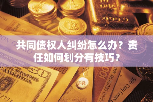 济南共同债权人纠纷怎么办？责任如何划分有技巧？