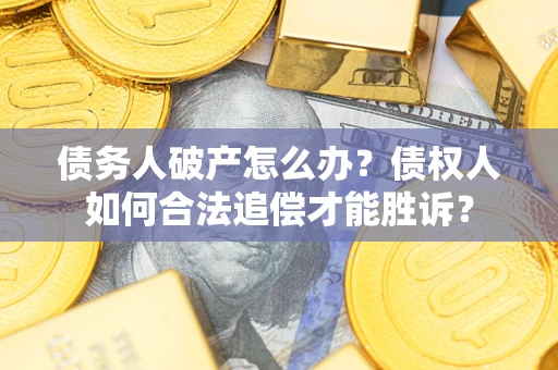 济南债务人破产怎么办？债权人如何合法追偿才能胜诉？