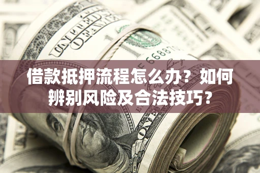 济南借款抵押流程怎么办？如何辨别风险及合法技巧？