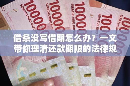 济南借条没写借期怎么办？一文带你理清还款期限的法律规则