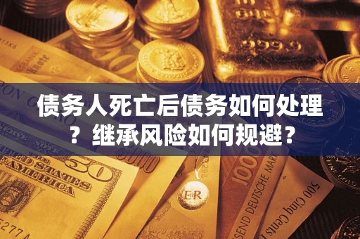 济南债务人死亡后债务如何处理？继承风险如何规避？