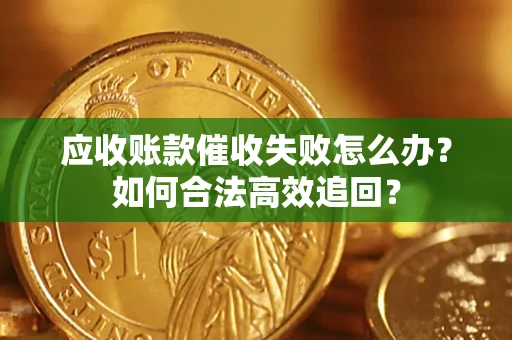 济南应收账款催收失败怎么办？如何合法高效追回？