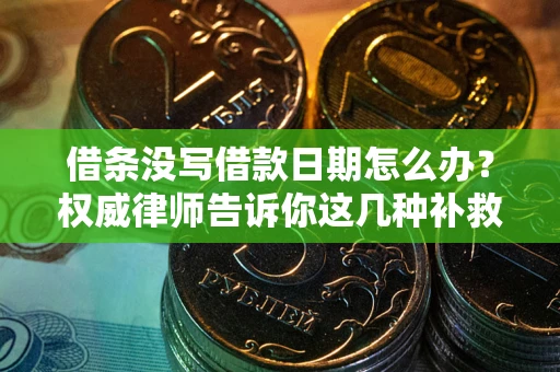 济南借条没写借款日期怎么办？权威律师告诉你这几种补救方法！