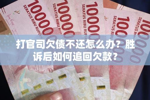济南打官司欠债不还怎么办？胜诉后如何追回欠款？