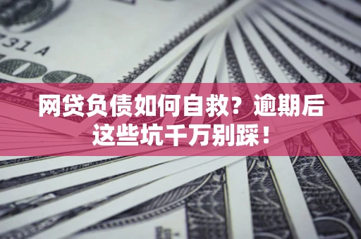 济南网贷负债如何自救？逾期后这些坑千万别踩！