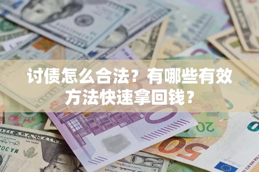 济南讨债怎么合法？有哪些有效方法快速拿回钱？