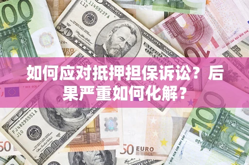济南如何应对抵押担保诉讼？后果严重如何化解？
