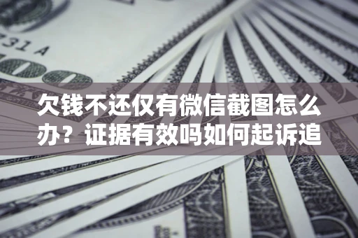 济南欠钱不还仅有微信截图怎么办？证据有效吗如何起诉追回欠款？