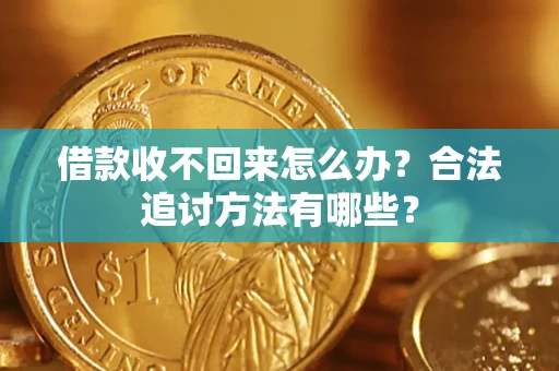 济南借款收不回来怎么办？合法追讨方法有哪些？