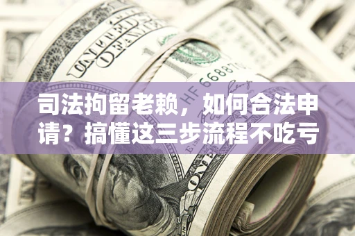 济南司法拘留老赖，如何合法申请？搞懂这三步流程不吃亏！