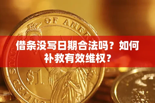济南借条没写日期合法吗？如何补救有效维权？