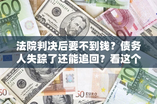 济南法院判决后要不到钱？债务人失踪了还能追回？看这个方法！