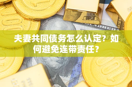 济南夫妻共同债务怎么认定？如何避免连带责任？