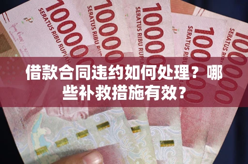 济南借款合同违约如何处理？哪些补救措施有效？