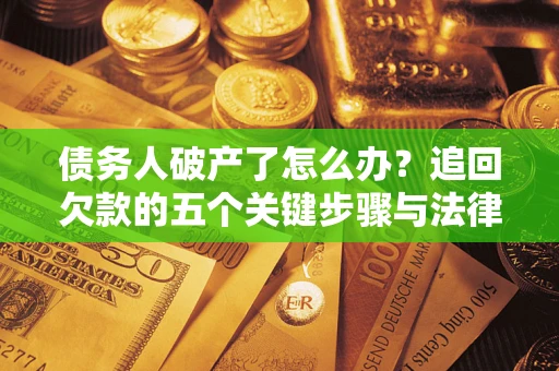 济南债务人破产了怎么办？追回欠款的五个关键步骤与法律策略