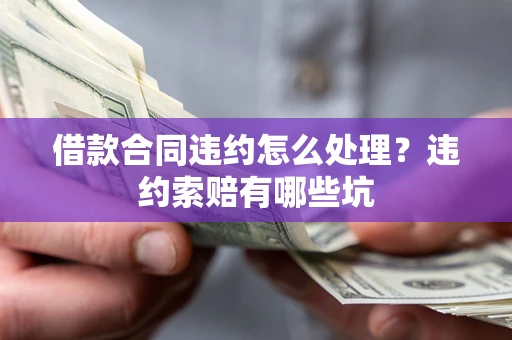 济南借款合同违约怎么处理？违约索赔有哪些坑