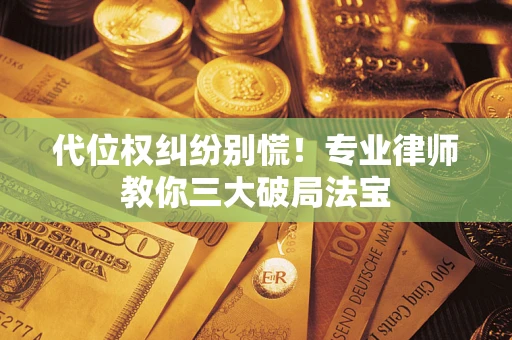 济南代位权纠纷别慌！专业律师教你三大破局法宝
