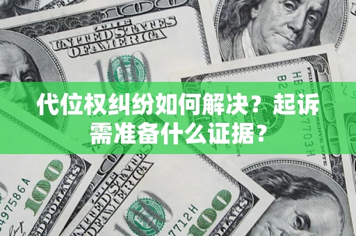 济南代位权纠纷如何解决？起诉需准备什么证据？