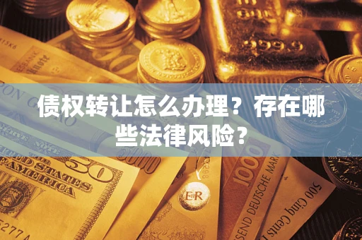 济南债权转让怎么办理？存在哪些法律风险？