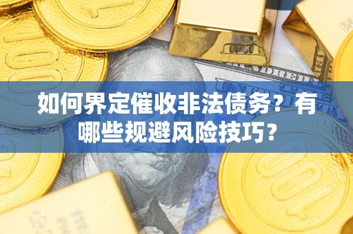 济南如何界定催收非法债务？有哪些规避风险技巧？