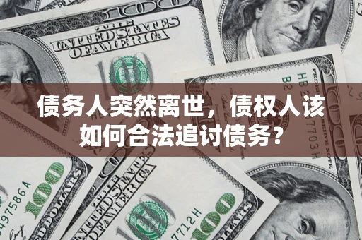 济南债务人突然离世，债权人该如何合法追讨债务？